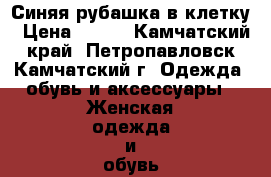 Синяя рубашка в клетку › Цена ­ 300 - Камчатский край, Петропавловск-Камчатский г. Одежда, обувь и аксессуары » Женская одежда и обувь   . Камчатский край,Петропавловск-Камчатский г.